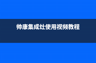 帅康集成灶服务24小时热线电话(帅康集成灶使用视频教程)