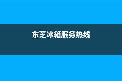 东芝冰箱服务24小时热线|售后24小时厂家维修部(2023更新)(东芝冰箱服务热线)