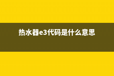 热水器e3代码是什么故障(热水器e3代码是什么意思)