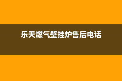 乐天壁挂炉售后维修电话/24小时人工服务电话(2022更新)(乐天燃气壁挂炉售后电话)