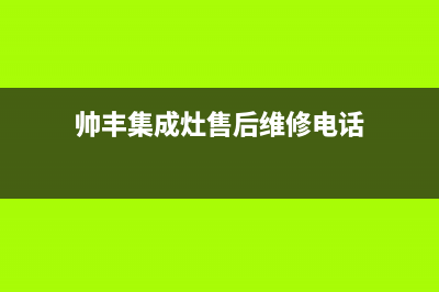 帅丰集成灶售后全国维修电话(帅丰集成灶售后维修电话)