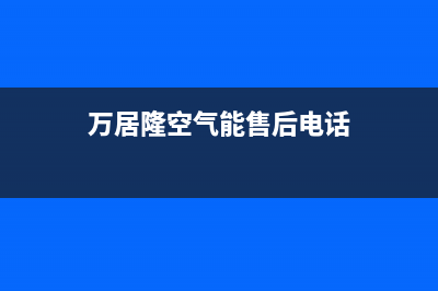 万居隆空气能售后400总部电话(2022更新)(万居隆空气能售后电话)