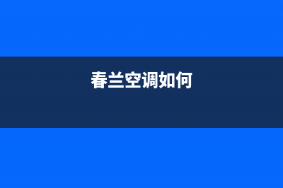 春兰中央空调服务电话/售后24小时厂家客服电话已更新(2022更新)(春兰空调如何)