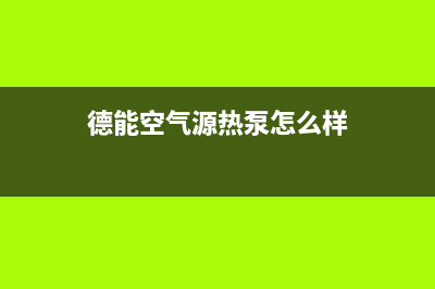 德能Deron空气能热泵售后服务24小时客服电话2022已更新(2022更新)(德能空气源热泵怎么样)