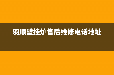 羽顺壁挂炉售后维修电话/安装电话24小时(2023更新)(羽顺壁挂炉售后维修电话地址)