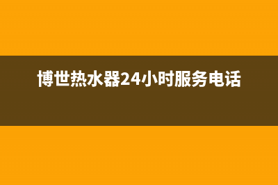 博世热水器24小时服务电话/售后服务受理中心已更新(2023更新)(博世热水器24小时服务电话)