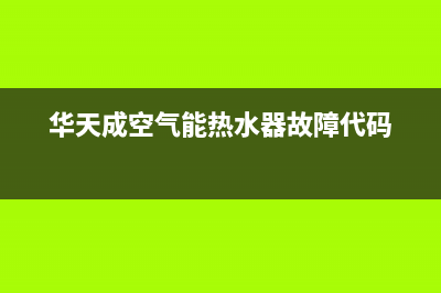 华天成空气能热水器售后服务24小时网点电话2022已更新(2022更新)(华天成空气能热水器故障代码)