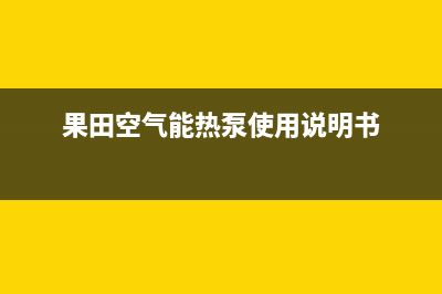 果田空气能热泵售后400客服电话(2022更新)(果田空气能热泵使用说明书)