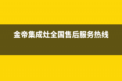 金帝集成灶全国统一服务热线(金帝集成灶全国售后服务热线)