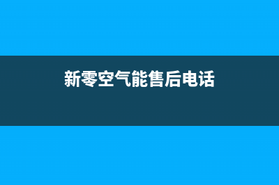 新零空气能售后客服服务网点电话2023已更新(2023更新)(新零空气能售后电话)