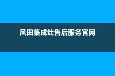 风田集成灶售后电话号码(风田集成灶售后服务官网)