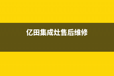 亿田集成灶售后维修服务电话(亿田集成灶售后维修)