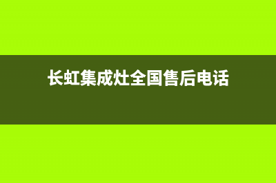 长虹集成灶全国统一服务热线(长虹集成灶全国售后电话)