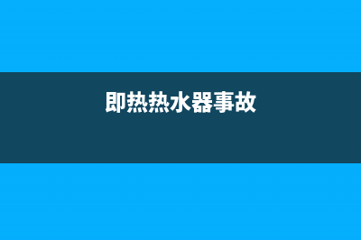 即热热水器HE故障(即热热水器事故)