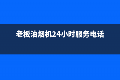 老板油烟机24小时服务电话/全国统一厂家服务中心客户服务电话(2022更新)(老板油烟机24小时服务电话)