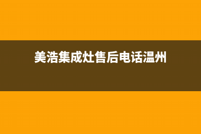 美浩集成灶售后维修服务电话(美浩集成灶售后电话温州)