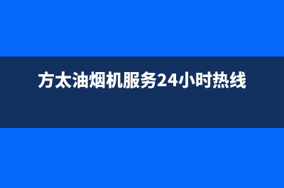 方太油烟机服务热线电话24小时/售后400专线(2022更新)(方太油烟机服务24小时热线)