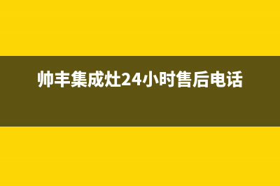 帅丰集成灶售后全国维修电话(帅丰集成灶24小时售后电话)