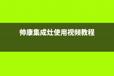 帅康集成灶服务24小时热线电话(帅康集成灶使用视频教程)