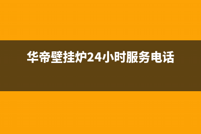 华帝壁挂炉24小时服务热线电话/清洗服务电话已更新(2023更新)(华帝壁挂炉24小时服务电话)