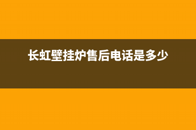 长虹壁挂炉售后服务电话/客服电话(2023更新)(长虹壁挂炉售后电话是多少)