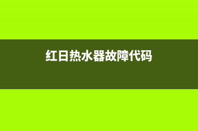 红日热水器故障代码e0(红日热水器故障代码)