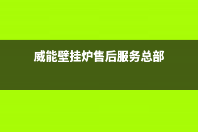 威能壁挂炉售后服务热线/全国24小时服务电话号码(2022更新)(威能壁挂炉售后服务总部)