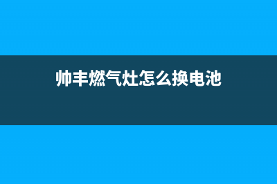 帅丰燃气灶24小时服务热线电话|各服务点热线号码(帅丰燃气灶怎么换电池)