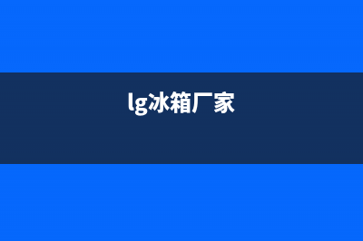 LG冰箱全国统一服务热线|售后服务网点人工400已更新(2022更新)(lg冰箱厂家)