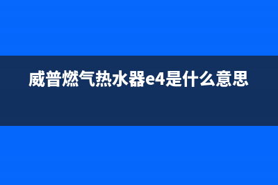 威普热水器显示e1代码(威普燃气热水器e4是什么意思)