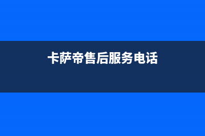 卡萨帝售后服务24小时服务热线|售后400厂家电话已更新(2023更新)(卡萨帝售后服务电话)