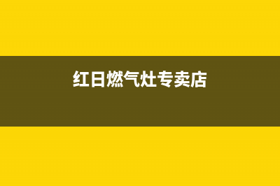 红日燃气灶售后维修电话号码/售后400厂家电话已更新(2022更新)(红日燃气灶专卖店)