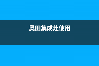 奥田集成灶24小时服务热线(奥田集成灶使用)