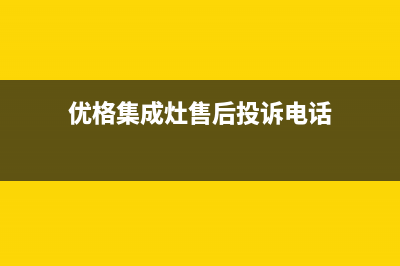 优格集成灶售后维修电话(优格集成灶售后投诉电话)