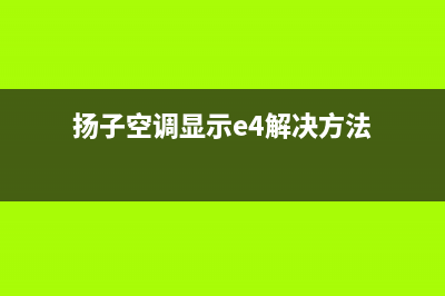 扬子空调显示e4故障(扬子空调显示e4解决方法)