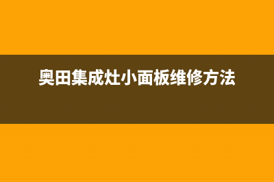 奥田集成灶24小时服务热线(奥田集成灶小面板维修方法)