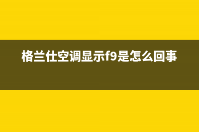 格兰仕空调显示e3是什么故障代码(格兰仕空调显示f9是怎么回事)