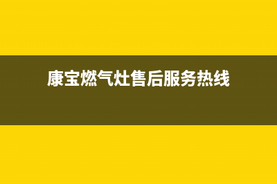 康宝燃气灶售后服务热线电话|客服电话24小时服务热线电话(康宝燃气灶售后服务热线)