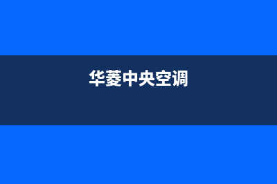 华凌中央空服务电话24小时/售后服务网点4002023已更新(2023更新)(华菱中央空调)