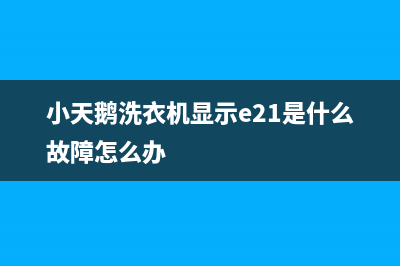 小天鹅洗衣机显示故障代码是e21(小天鹅洗衣机显示e21是什么故障怎么办)