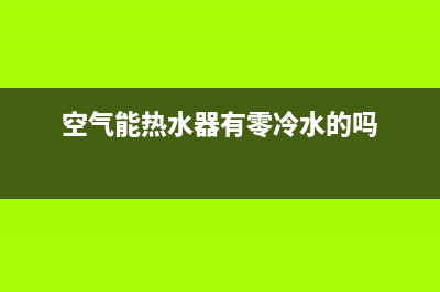 新零空气能热水器售后24小时厂家人工客服(2022更新)(空气能热水器有零冷水的吗)