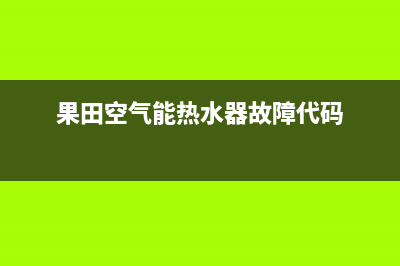 果田空气能热水器售后服务人工专线2023已更新(2023更新)(果田空气能热水器故障代码)