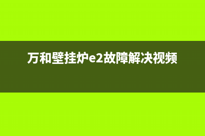 万和壁挂炉e2故障排除图解(万和壁挂炉e2故障解决视频)