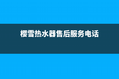 樱雪热水器售后维修服务电话/售后服务24小时受理中心(2022更新)(樱雪热水器售后服务电话)