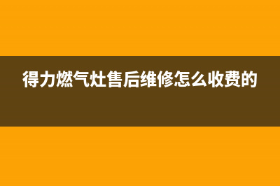 得力燃气灶售后维修服务电话|全国售后服务热线电话号码(得力燃气灶售后维修怎么收费的)