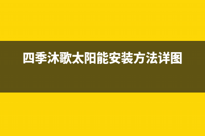 四季沐歌太阳能售后维修电话/售后服务电话已更新(2022更新)(四季沐歌太阳能安装方法详图)