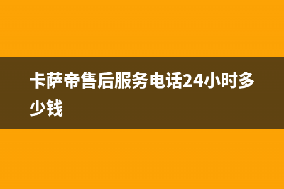 卡萨帝售后服务24小时服务热线(卡萨帝售后服务电话24小时多少钱)