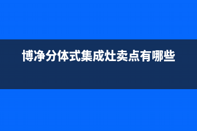 博净集成灶售后服务电话(博净分体式集成灶卖点有哪些)