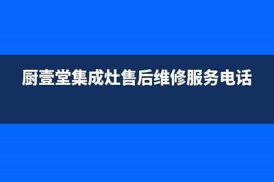 厨壹堂集成灶售后服务电话(厨壹堂集成灶售后维修服务电话)