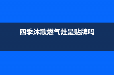 四季沐歌燃气灶售后电话/售后服务24小时维修电话2022已更新(2022更新)(四季沐歌燃气灶是贴牌吗)